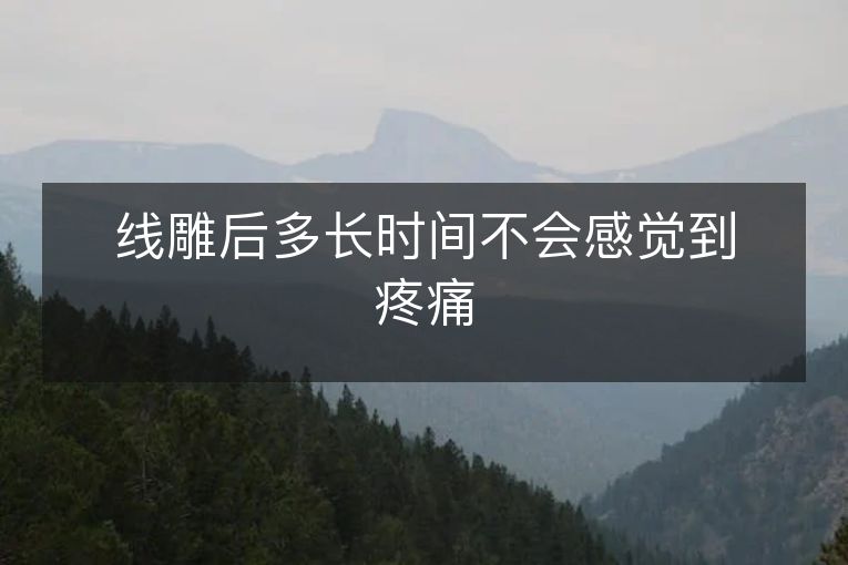 线雕后多长时间不会感觉到疼痛 线雕后多长时间不会感觉到疼痛